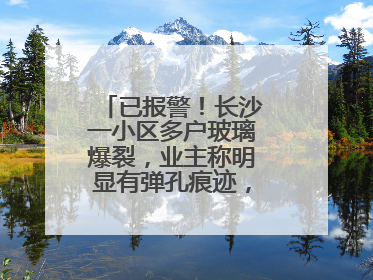 已报警！长沙一小区多户玻璃爆裂，业主称明显有弹孔痕迹，“疑似有人用气枪打鸟造成”